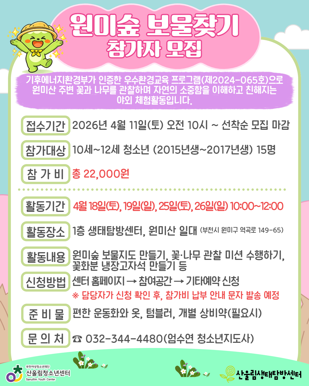 기후에너지환경부가 인증한 우수 환경교육 프로그램(제2024-065호)으로, 우리 지역의 생태계를 직접 탐험하고 체험하며 즐거운 추억을 쌓을 친구들을 기다립니다.

▶ 접수일시: 2026. 4. 11.(토) 오전 10시 ~ 선착순 15명 마감
▶ 활동장소: 산울림청소년센터 1층 생태탐방센터 및 원미산 일대
▶ 모집대상: 10세 ~ 12세 청소년 (2015년생 ~ 2017년생)
▶ 주요활동: 원미숲 보물지도 만들기, 꽃·나무 관찰 미션 수행하기, 꽃화분 냉장고자석 만들기 등
▶ 참 가 비: 총 22,000원

[신청 방법]
센터 홈페이지 → 참여공간 → 기타예약 신청 → 회원/비회원 로그인 → '원미숲 보물찾기' 신청폼 작성 및 제출
(담당자가 확인 후, 참가비 납부 안내 문자를 발송해 드립니다!)