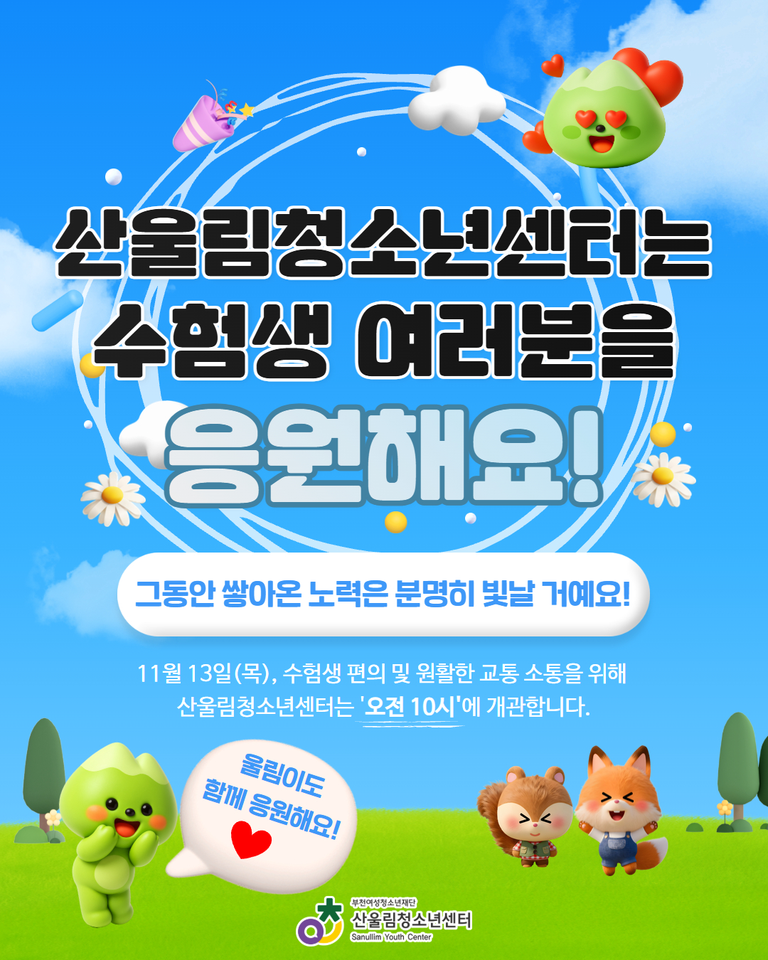 수험생 여러분,
그동안 쌓아온 노력은 오늘 반드시 빛날 거예요
산울림청소년센터가 여러분의 하루를 진심으로 응원합니다
오늘의 주인공은 바로 여러분입니다